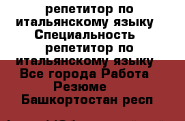 репетитор по итальянскому языку › Специальность ­ репетитор по итальянскому языку - Все города Работа » Резюме   . Башкортостан респ.